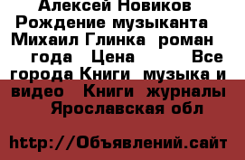 Алексей Новиков “Рождение музыканта“ (Михаил Глинка) роман 1950 года › Цена ­ 250 - Все города Книги, музыка и видео » Книги, журналы   . Ярославская обл.